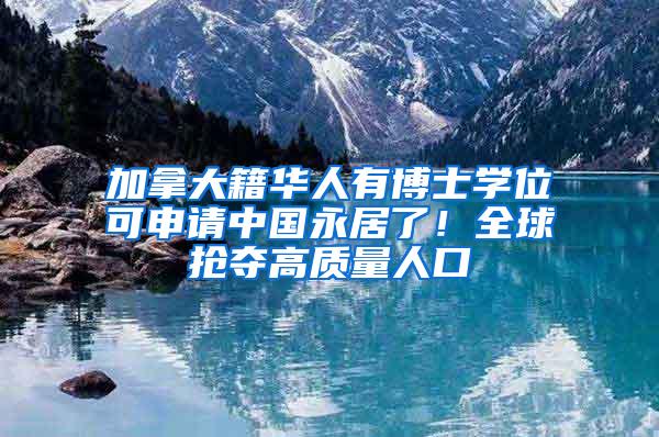 加拿大籍华人有博士学位可申请中国永居了！全球抢夺高质量人口