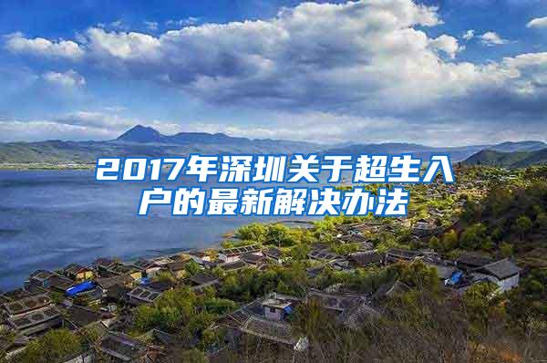 2017年深圳关于超生入户的最新解决办法