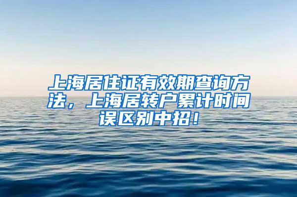 上海居住证有效期查询方法，上海居转户累计时间误区别中招！