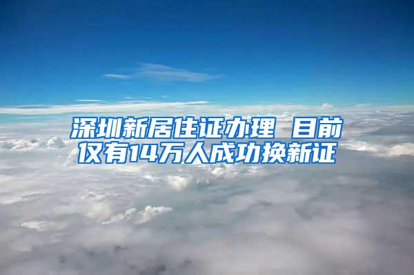 深圳新居住证办理 目前仅有14万人成功换新证