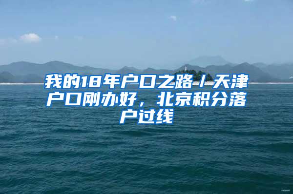 我的18年户口之路／天津户口刚办好，北京积分落户过线