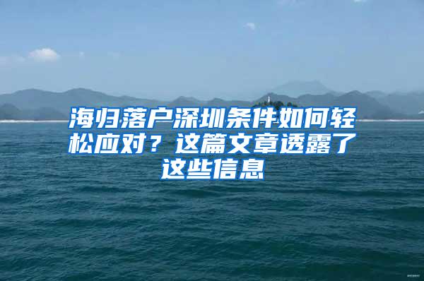 海归落户深圳条件如何轻松应对？这篇文章透露了这些信息