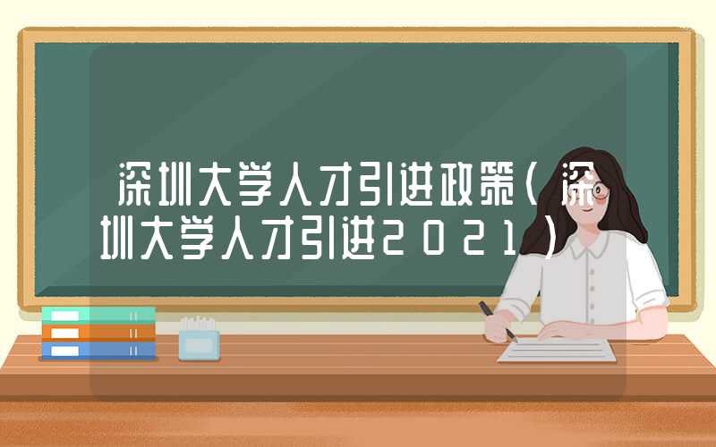 深圳大学人才引进政策(深圳大学人才引进2021)