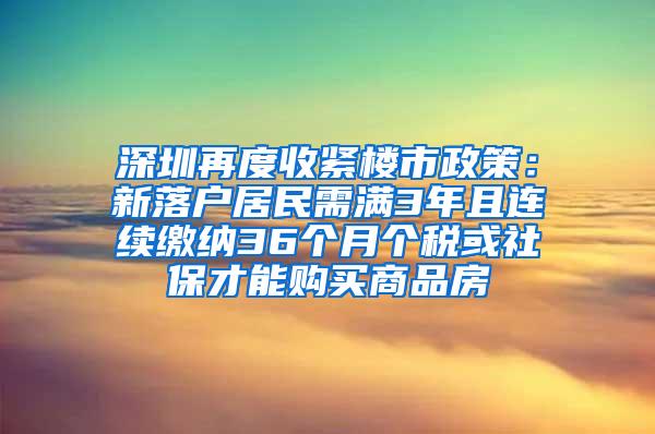 深圳再度收紧楼市政策：新落户居民需满3年且连续缴纳36个月个税或社保才能购买商品房