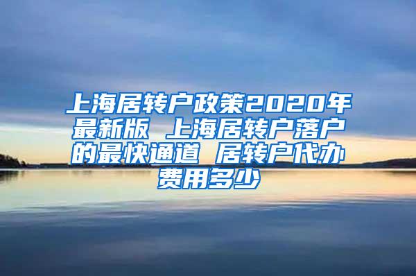 上海居转户政策2020年最新版 上海居转户落户的最快通道 居转户代办费用多少
