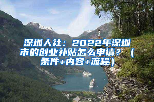 深圳人社：2022年深圳市的创业补贴怎么申请？（条件+内容+流程）