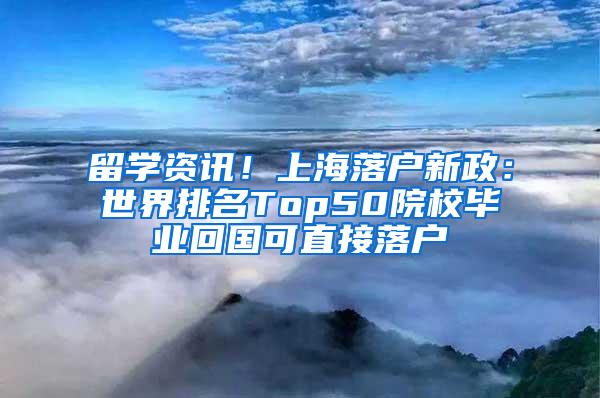 留学资讯！上海落户新政：世界排名Top50院校毕业回国可直接落户