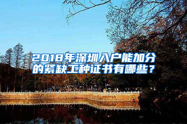 2018年深圳入户能加分的紧缺工种证书有哪些？