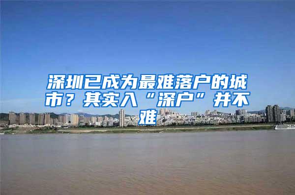 深圳已成为最难落户的城市？其实入“深户”并不难