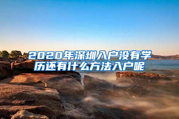 2020年深圳入户没有学历还有什么方法入户呢