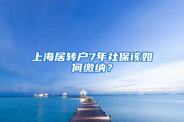 上海居转户7年社保该如何缴纳？