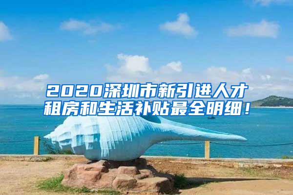 2020深圳市新引进人才租房和生活补贴最全明细！