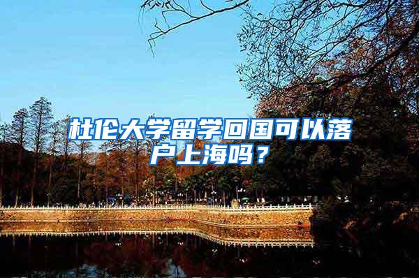 杜伦大学留学回国可以落户上海吗？