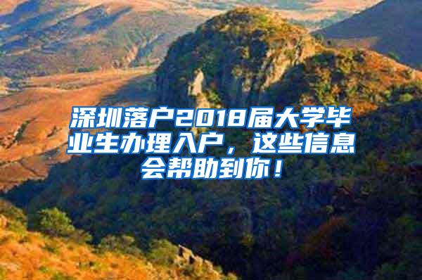 深圳落户2018届大学毕业生办理入户，这些信息会帮助到你！