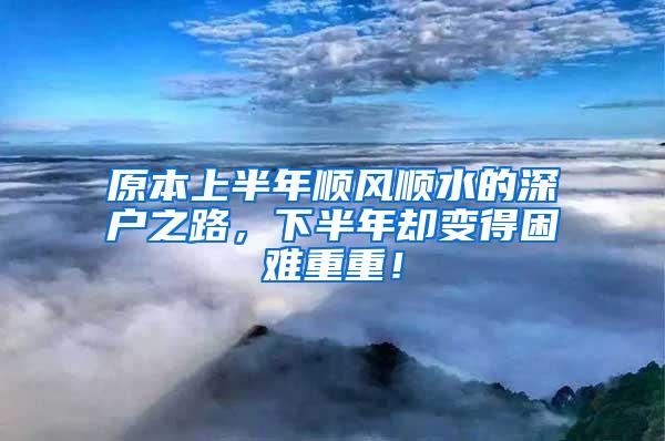 原本上半年顺风顺水的深户之路，下半年却变得困难重重！