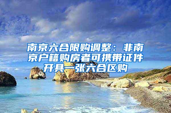 南京六合限购调整：非南京户籍购房者可携带证件开具一张六合区购