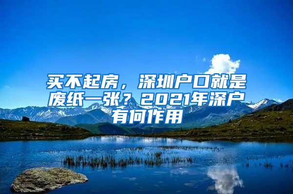 买不起房，深圳户口就是废纸一张？2021年深户有何作用