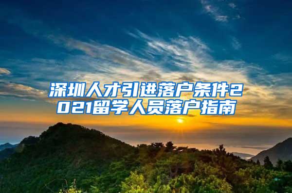 深圳人才引进落户条件2021留学人员落户指南