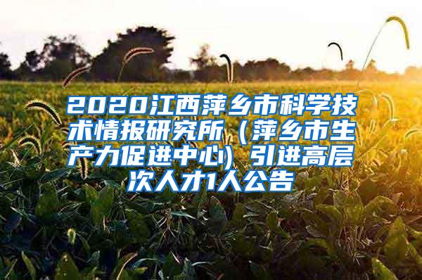 2020江西萍乡市科学技术情报研究所（萍乡市生产力促进中心) 引进高层次人才1人公告