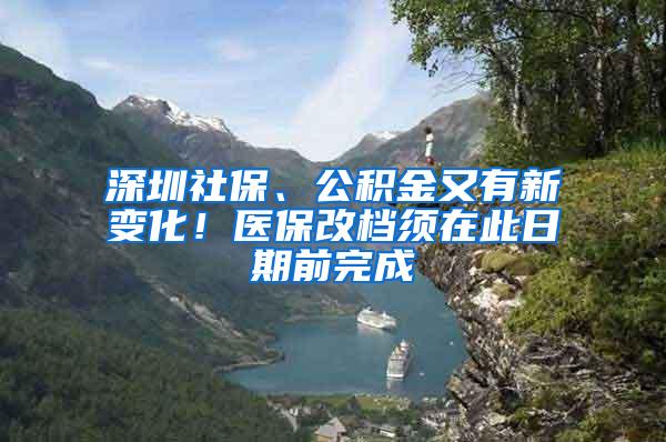 深圳社保、公积金又有新变化！医保改档须在此日期前完成