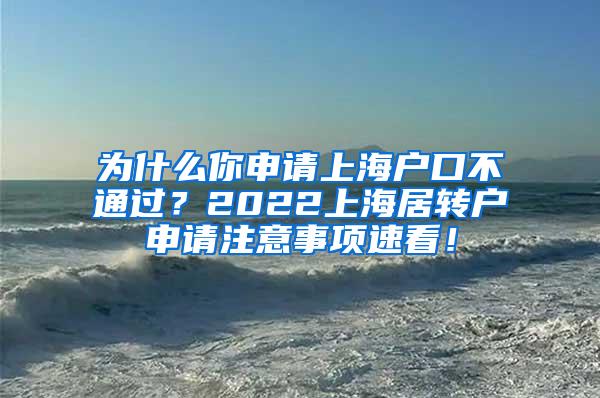 为什么你申请上海户口不通过？2022上海居转户申请注意事项速看！
