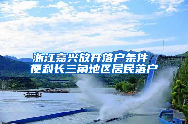 浙江嘉兴放开落户条件 便利长三角地区居民落户