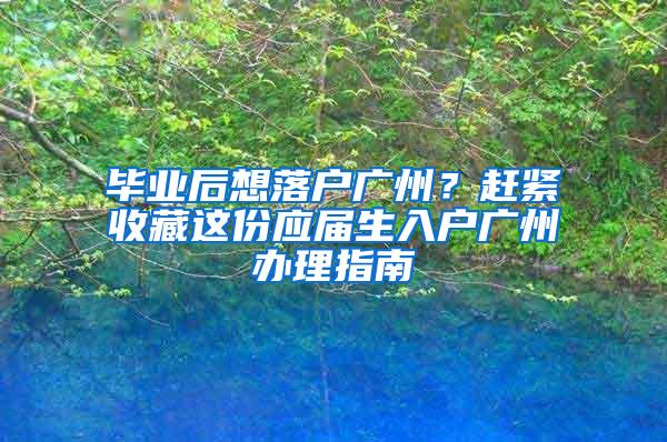 毕业后想落户广州？赶紧收藏这份应届生入户广州办理指南