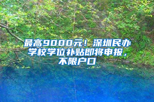 最高9000元！深圳民办学校学位补贴即将申报，不限户口