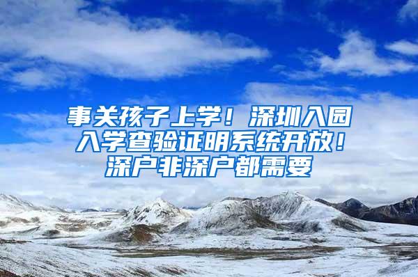 事关孩子上学！深圳入园入学查验证明系统开放！深户非深户都需要