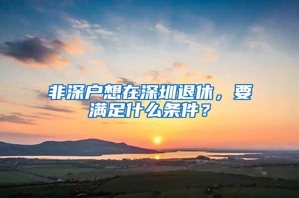 非深户想在深圳退休，要满足什么条件？