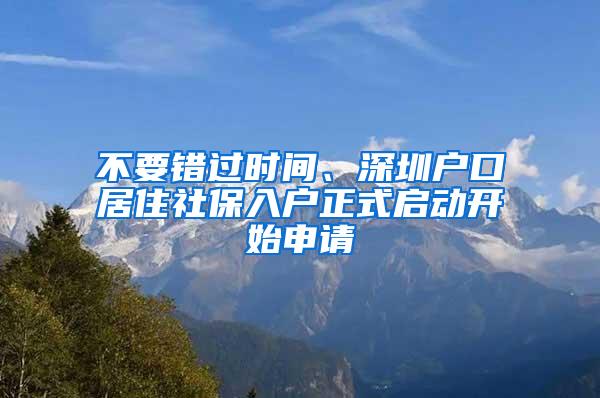 不要错过时间、深圳户口居住社保入户正式启动开始申请