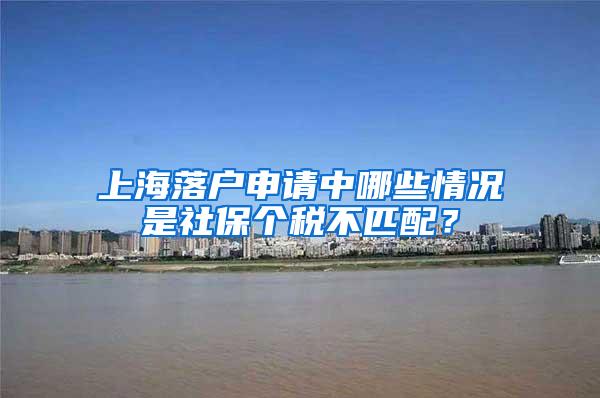 上海落户申请中哪些情况是社保个税不匹配？