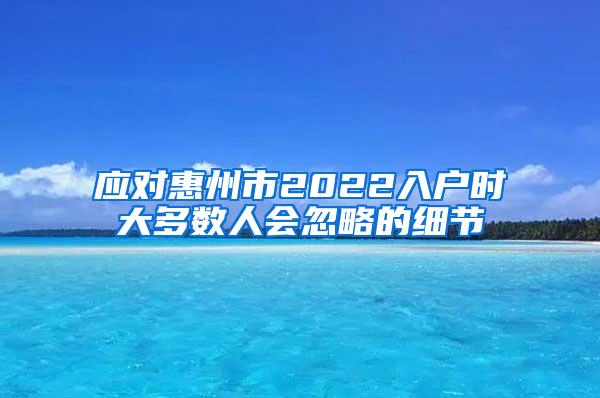 应对惠州市2022入户时大多数人会忽略的细节