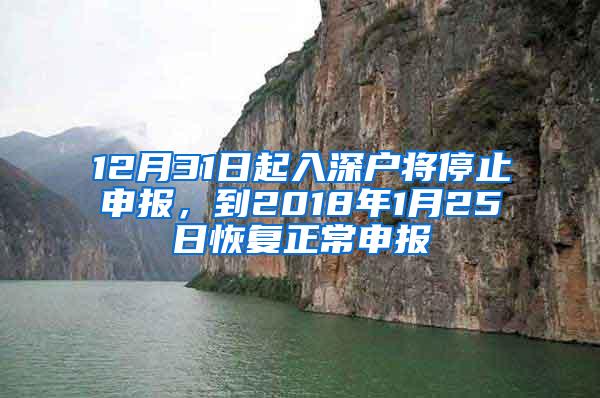 12月31日起入深户将停止申报，到2018年1月25日恢复正常申报