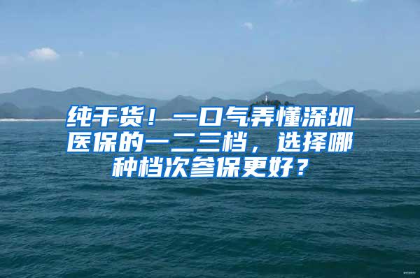 纯干货！一口气弄懂深圳医保的一二三档，选择哪种档次参保更好？