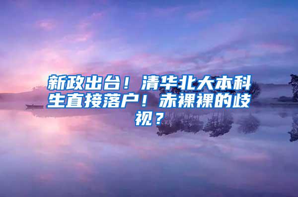 新政出台！清华北大本科生直接落户！赤裸裸的歧视？