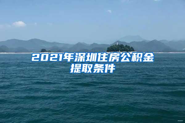 2021年深圳住房公积金提取条件