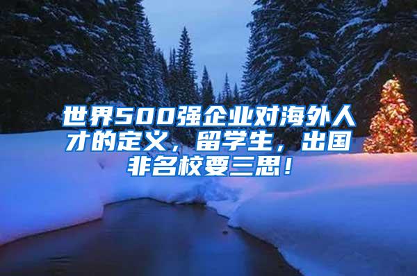 世界500强企业对海外人才的定义，留学生，出国非名校要三思！