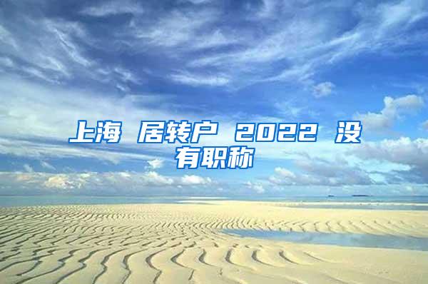 上海 居转户 2022 没有职称