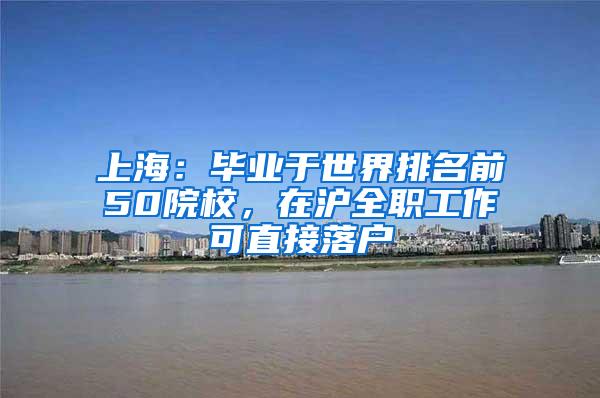 上海：毕业于世界排名前50院校，在沪全职工作可直接落户