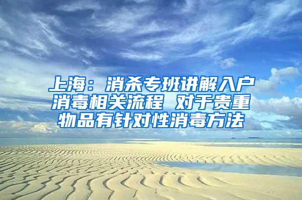 上海：消杀专班讲解入户消毒相关流程 对于贵重物品有针对性消毒方法