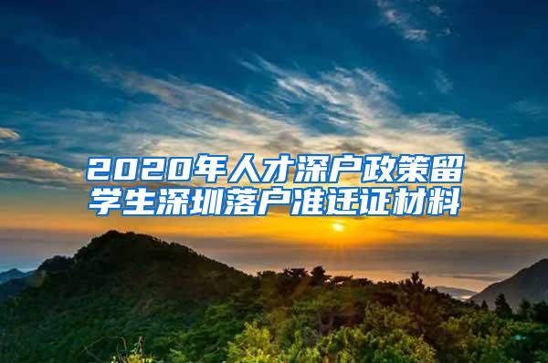 2020年人才深户政策留学生深圳落户准迁证材料