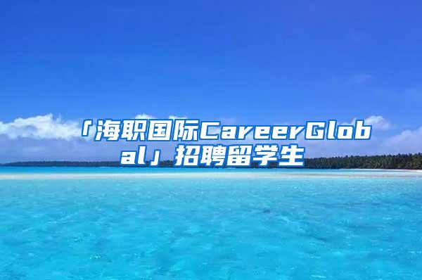 「海职国际CareerGlobal」招聘留学生