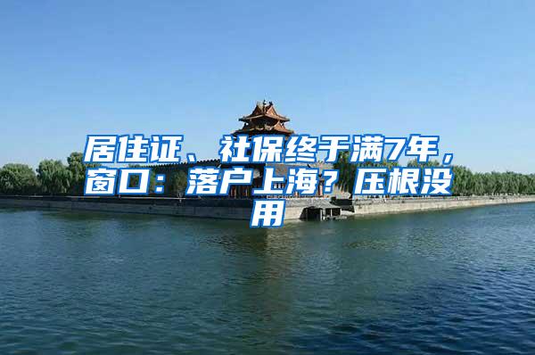 居住证、社保终于满7年，窗口：落户上海？压根没用