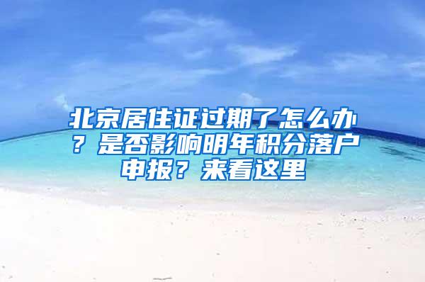 北京居住证过期了怎么办？是否影响明年积分落户申报？来看这里