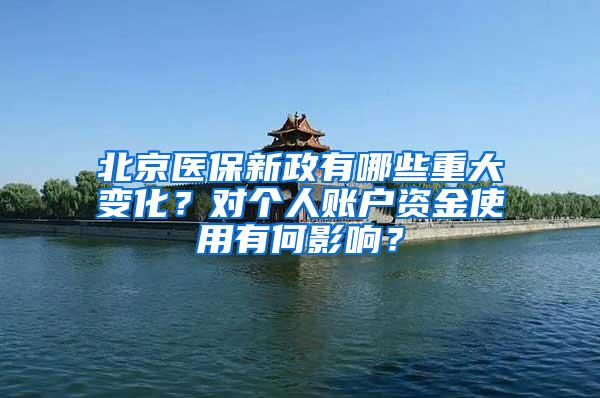 北京医保新政有哪些重大变化？对个人账户资金使用有何影响？