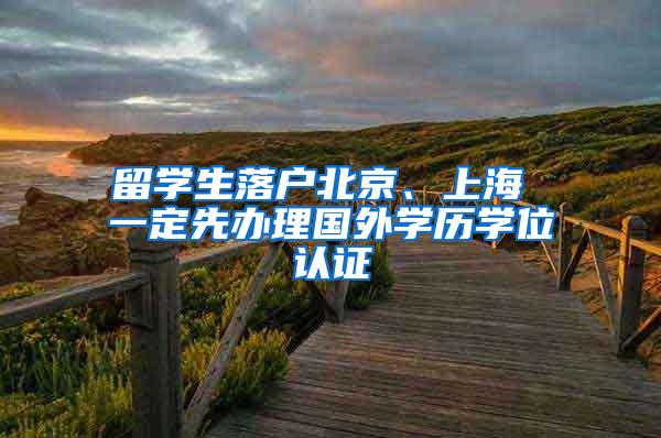 留学生落户北京、上海 一定先办理国外学历学位认证