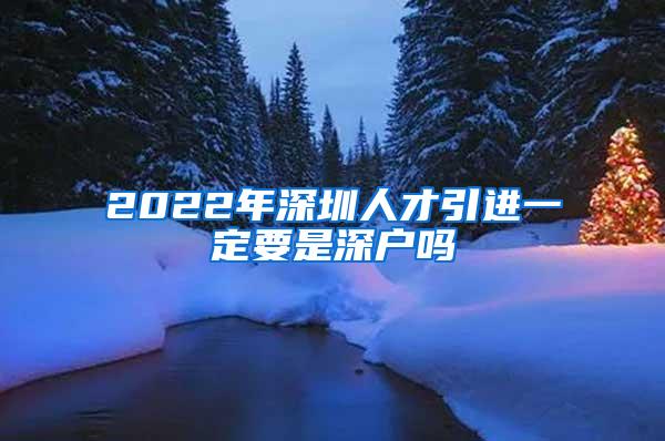 2022年深圳人才引进一定要是深户吗