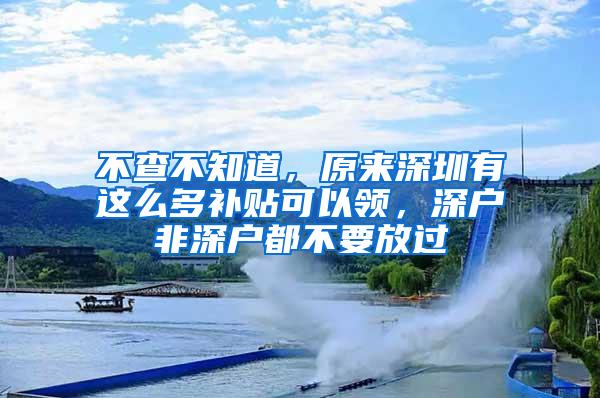 不查不知道，原来深圳有这么多补贴可以领，深户非深户都不要放过