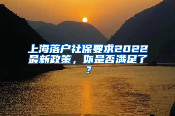 上海落户社保要求2022最新政策，你是否满足了？